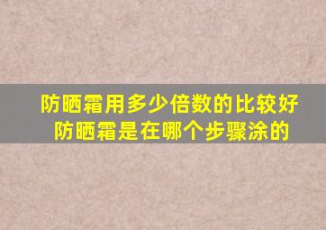 防晒霜用多少倍数的比较好 防晒霜是在哪个步骤涂的